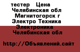 тестер › Цена ­ 550 - Челябинская обл., Магнитогорск г. Электро-Техника » Электроника   . Челябинская обл.